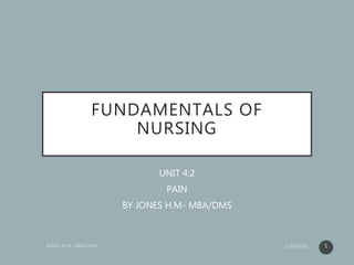 FUNDAMENTALS OF
NURSING
UNIT 4:2
PAIN
BY JONES H.M- MBA/DMS
1
 