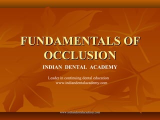 FUNDAMENTALS OFFUNDAMENTALS OF
OCCLUSIONOCCLUSION
INDIAN DENTAL ACADEMY
Leader in continuing dental education
www.indiandentalacademy.com
www.indiandentalacademy.comwww.indiandentalacademy.com
 