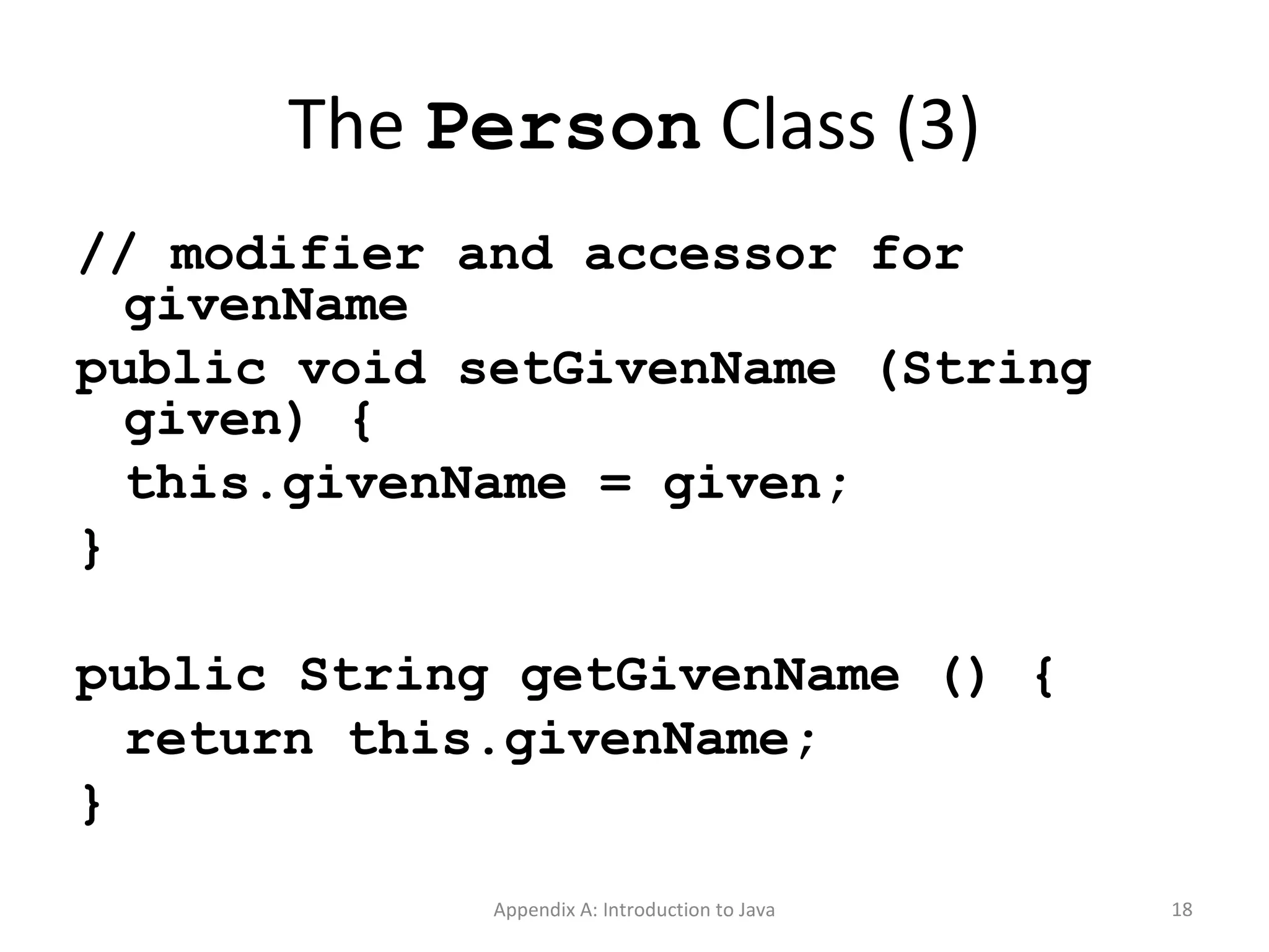 The  Person  Class (3) // modifier and accessor for givenName public void setGivenName (String given) { this.givenName = given; } public String getGivenName () { return this.givenName; } Appendix A: Introduction to Java 