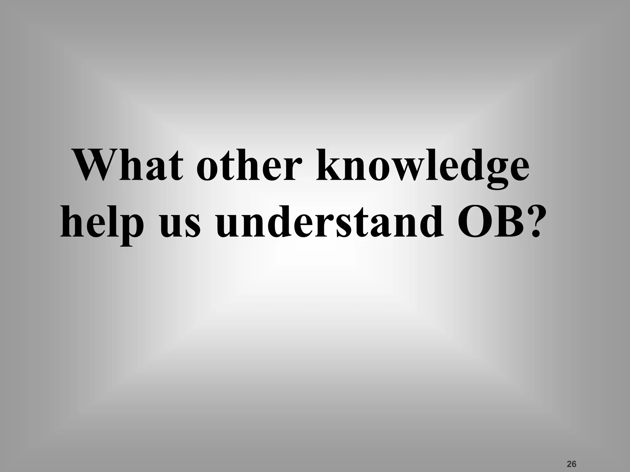 26 
What other knowledge 
help us understand OB? 
 