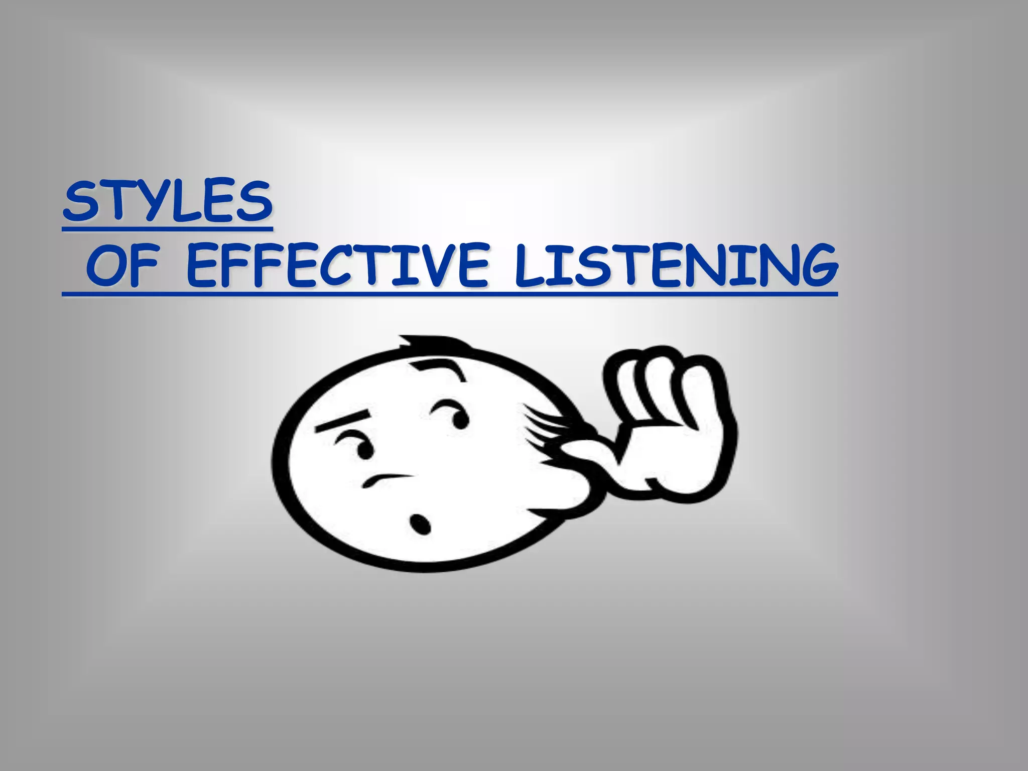 STYLES 
OF EFFECTIVE LISTENING 
 