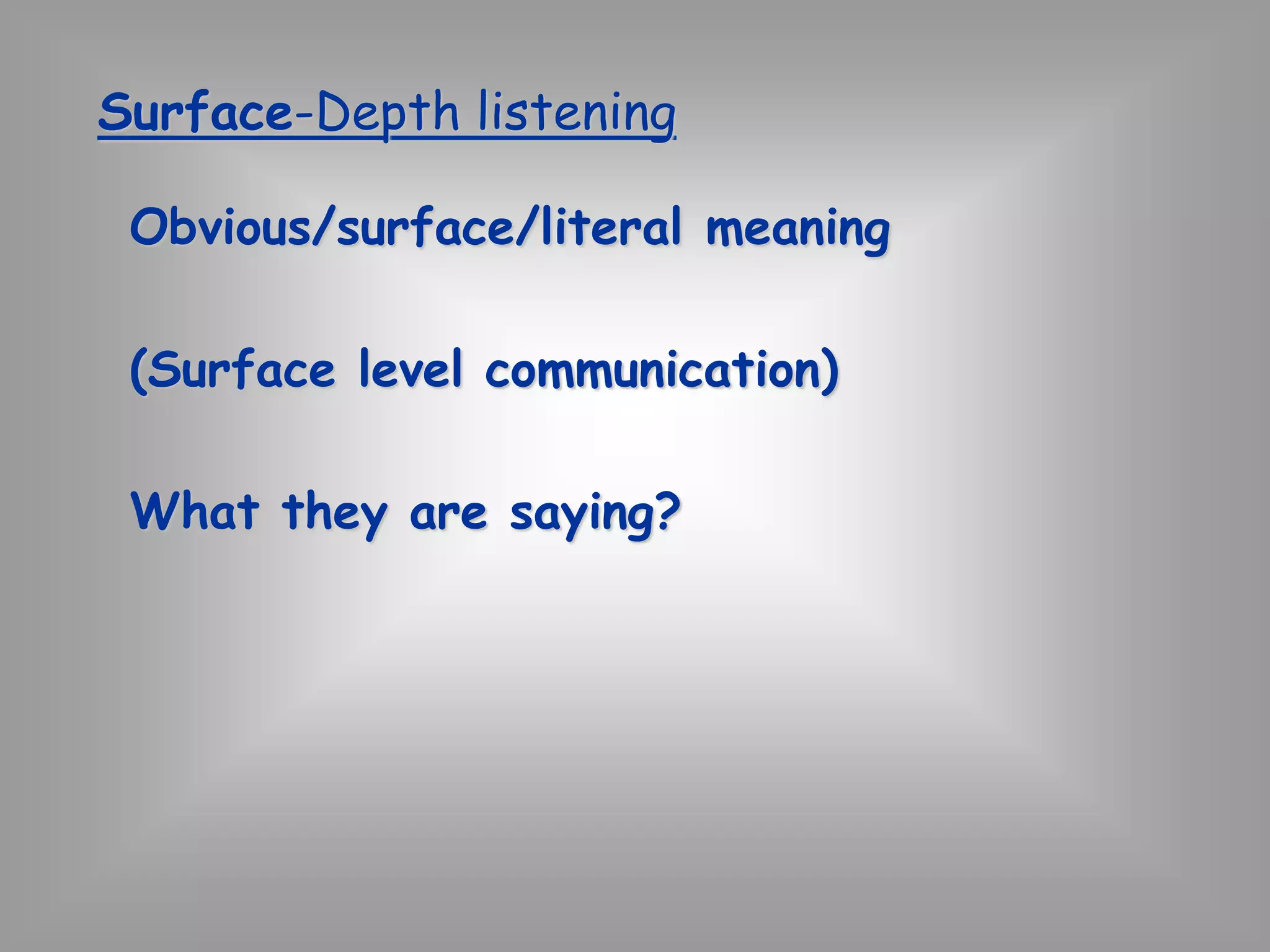 Surface-Depth listening 
Obvious/surface/literal meaning 
(Surface level communication) 
What they are saying? 
 