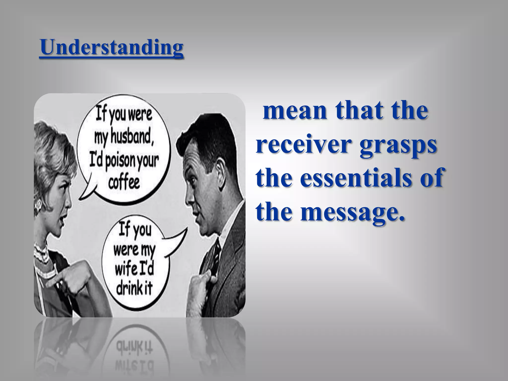 Understanding 
mean that the 
receiver grasps 
the essentials of 
the message. 
 