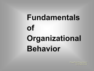 Fundamentals 
of 
Organizational 
Behavior 
PowerPoint Presentation 
by Charlie Cook 
 