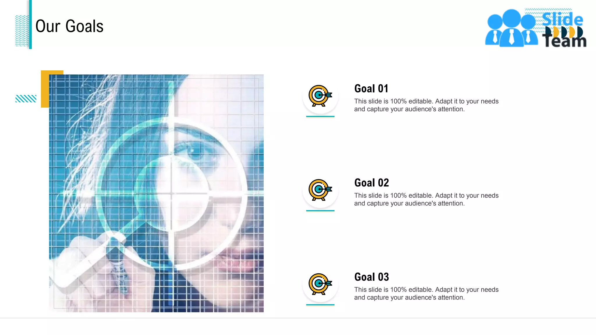 Our Goals
This slide is 100% editable. Adapt it to your needs
and capture your audience's attention.
Goal 01
This slide is 100% editable. Adapt it to your needs
and capture your audience's attention.
Goal 02
This slide is 100% editable. Adapt it to your needs
and capture your audience's attention.
Goal 03
27
 