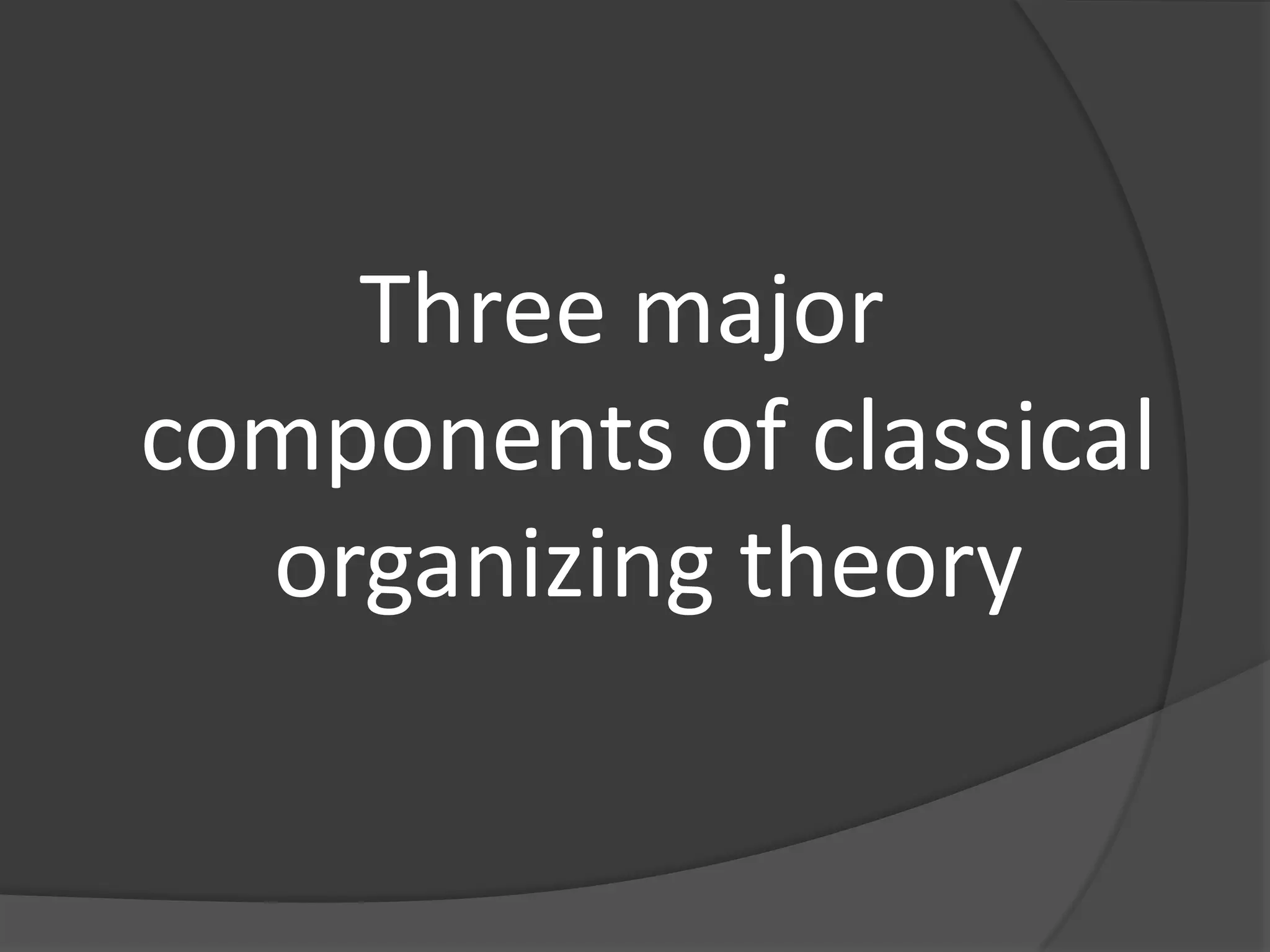 Three major
components of classical
organizing theory
 