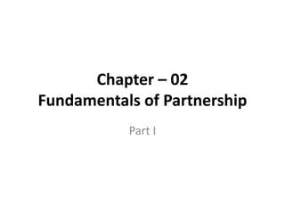 Chapter – 02
Fundamentals of Partnership
Part I
 