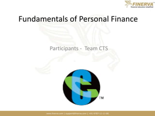 www.finerva.com | support@finerva.com | +91-9787-11-11-66
Fundamentals of Personal Finance
Participants - Team CTS
 