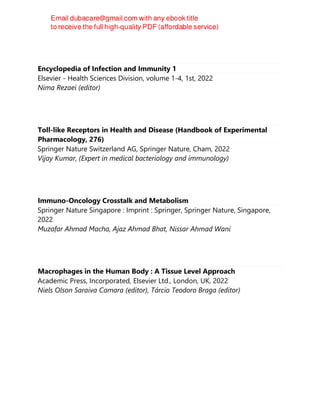 Encyclopedia of Infection and Immunity 1
Elsevier - Health Sciences Division, volume 1-4, 1st, 2022
Nima Rezaei (editor)
Toll-like Receptors in Health and Disease (Handbook of Experimental
Pharmacology, 276)
Springer Nature Switzerland AG, Springer Nature, Cham, 2022
Vijay Kumar, (Expert in medical bacteriology and immunology)
Immuno-Oncology Crosstalk and Metabolism
Springer Nature Singapore : Imprint : Springer, Springer Nature, Singapore,
2022
Muzafar Ahmad Macha, Ajaz Ahmad Bhat, Nissar Ahmad Wani
Macrophages in the Human Body : A Tissue Level Approach
Academic Press, Incorporated, Elsevier Ltd., London, UK, 2022
Niels Olson Saraiva Camara (editor), Tárcio Teodoro Braga (editor)
 