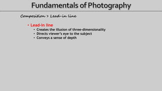 • Lead-in line
• Creates the illusion of three-dimensionality
• Directs viewer’s eye to the subject
• Conveys a sense of depth
Composition > Lead-in line
 