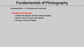 Composition > Foreground interest
• Foreground interest
• Creates the illusion of three-dimensionality
• Directs viewer’s eye to the subject
• Conveys a sense of depth
 