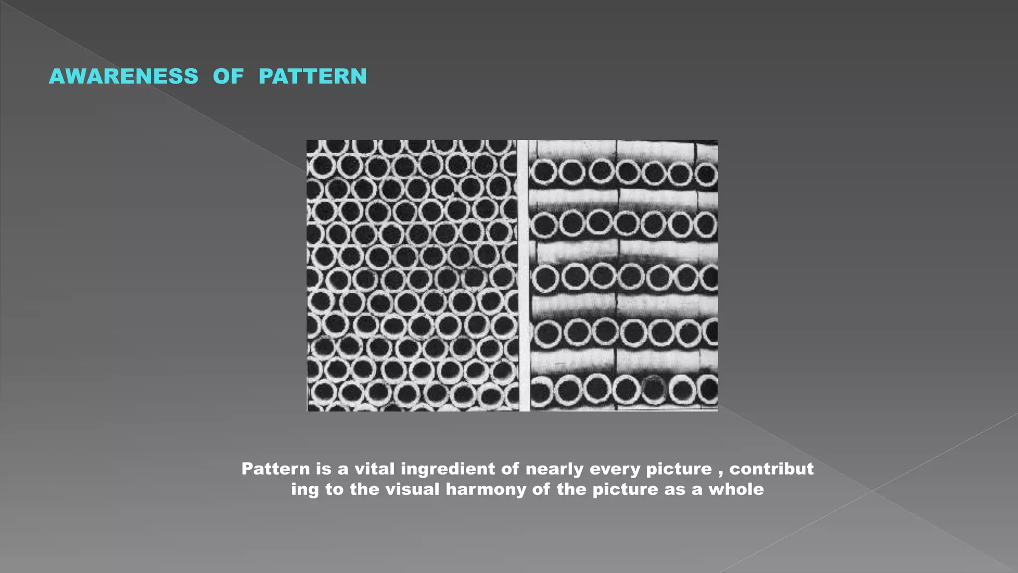AWARENESS OF PATTERN
Pattern is a vital ingredient of nearly every picture , contribut
ing to the visual harmony of the picture as a whole
 