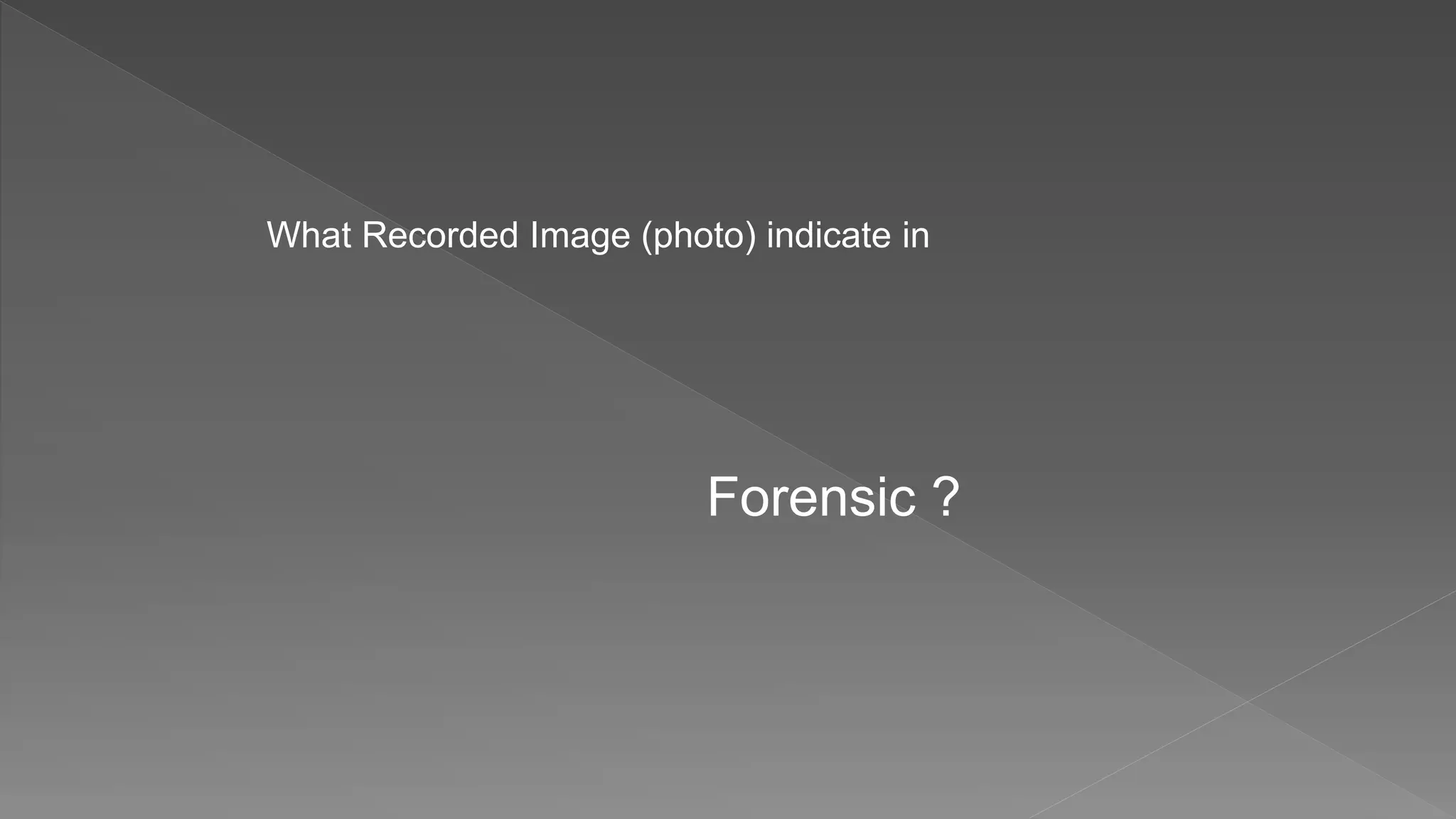 What Recorded Image (photo) indicate in
Forensic ?
 