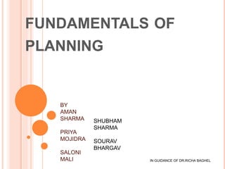 FUNDAMENTALS OF
PLANNING
BY
AMAN
SHARMA
PRIYA
MOJIDRA
SALONI
MALI
SHUBHAM
SHARMA
SOURAV
BHARGAV
IN GUIDANCE OF DR.RICHA BAGHEL
 