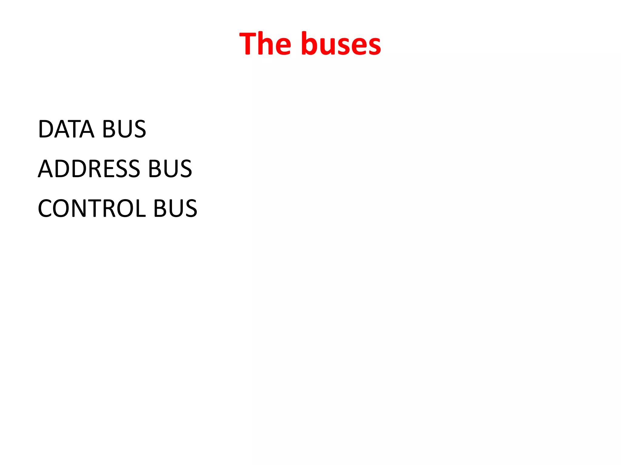 The buses
DATA BUS
ADDRESS BUS
CONTROL BUS
 