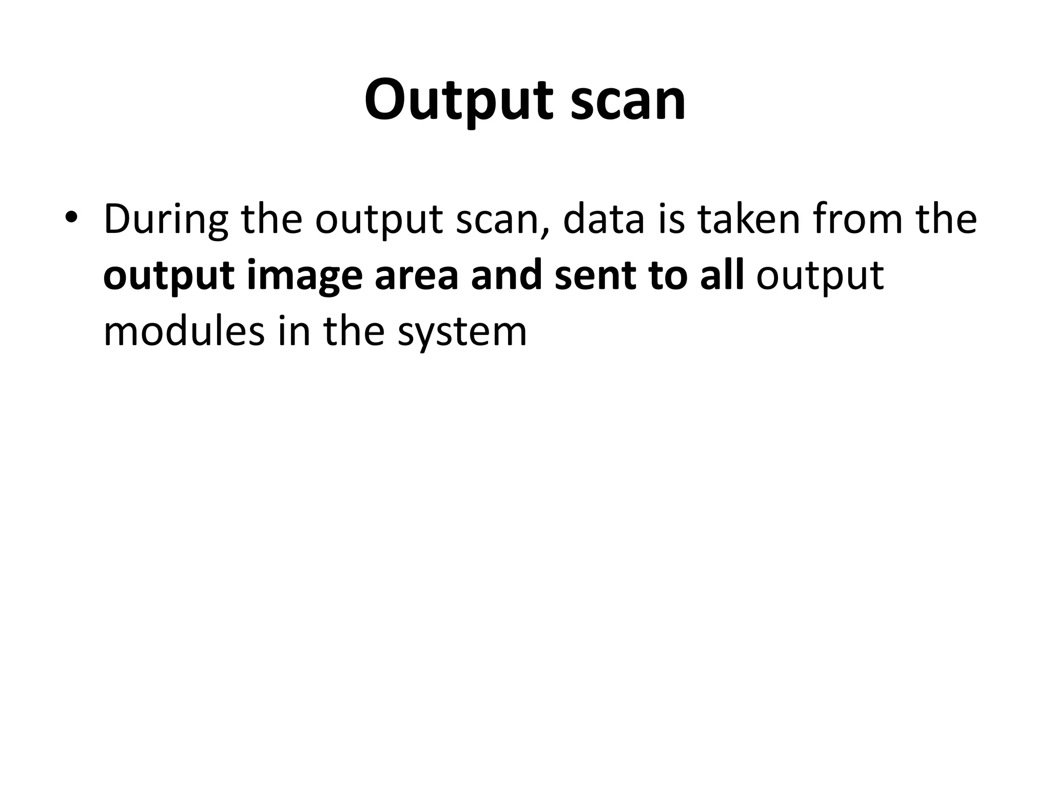 Output scan
• During the output scan, data is taken from the
output image area and sent to all output
modules in the system
 