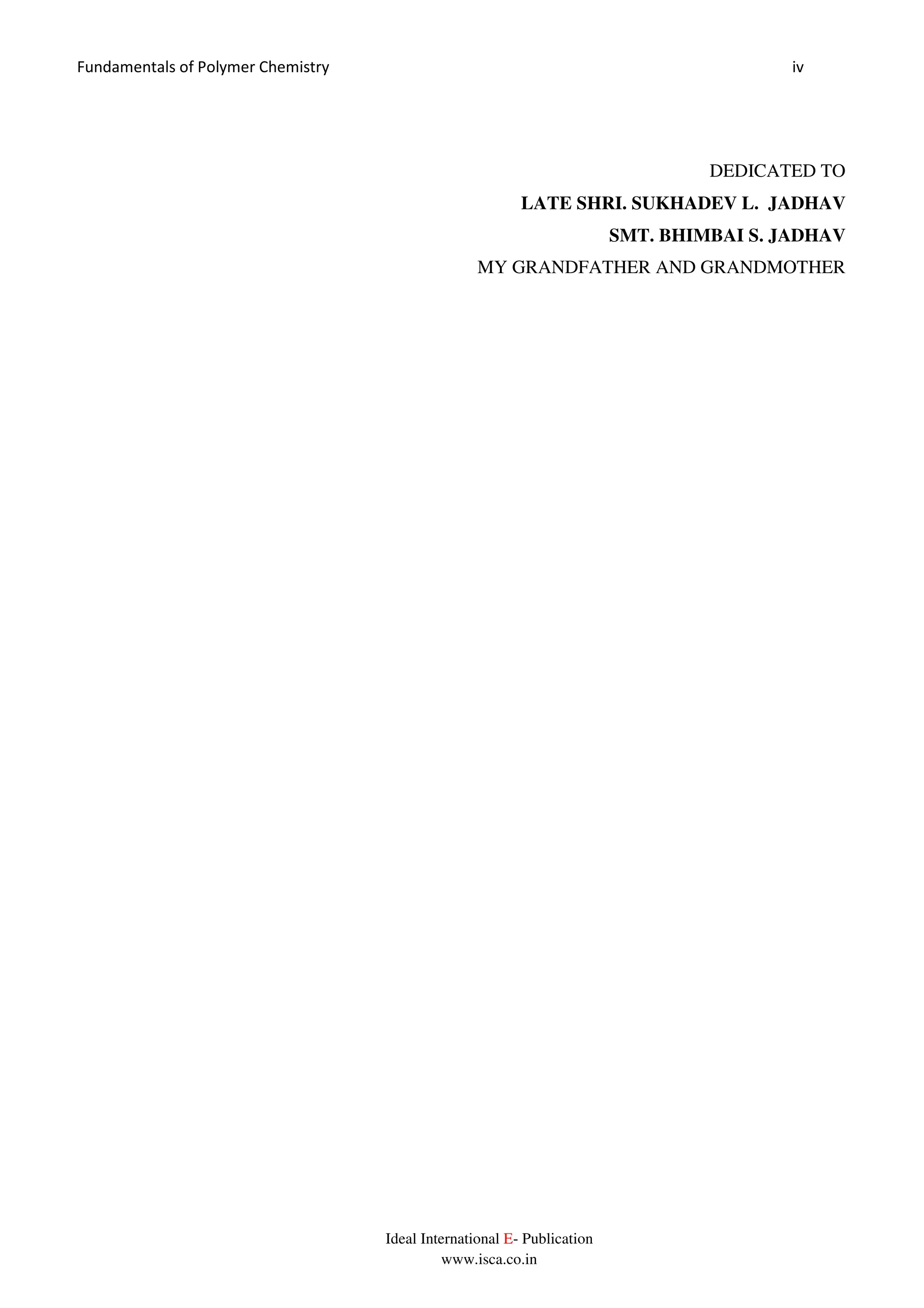 Fundamentals of Polymer Chemistry iv
Ideal International E- Publication
www.isca.co.in
DEDICATED TO
LATE SHRI. SUKHADEV L. JADHAV
SMT. BHIMBAI S. JADHAV
MY GRANDFATHER AND GRANDMOTHER
 