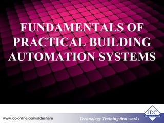 FUNDAMENTALS OF 
PRACTICAL BUILDING 
AUTOMATION SYSTEMS 
www.idc-online.com/slideshare Technology TTrraaiinniinngg tthhaatt WWoorrkkss 
 
