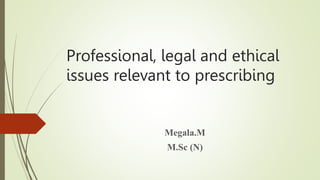 Professional, legal and ethical
issues relevant to prescribing
Megala.M
M.Sc (N)
 