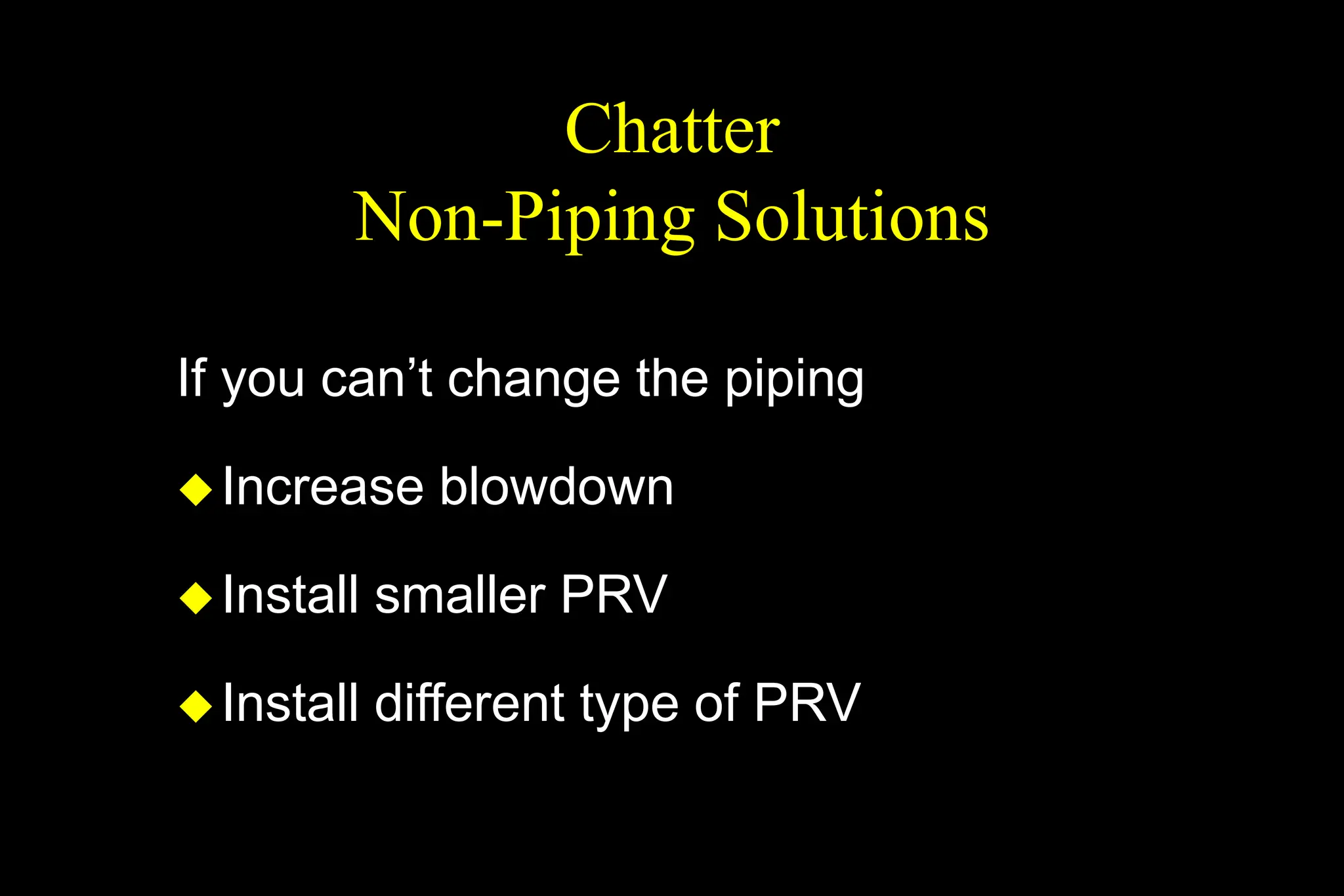 Chatter
Non-Piping Solutions
If you can’t change the piping
Increase blowdown
Install smaller PRV
Install different type of PRV
 