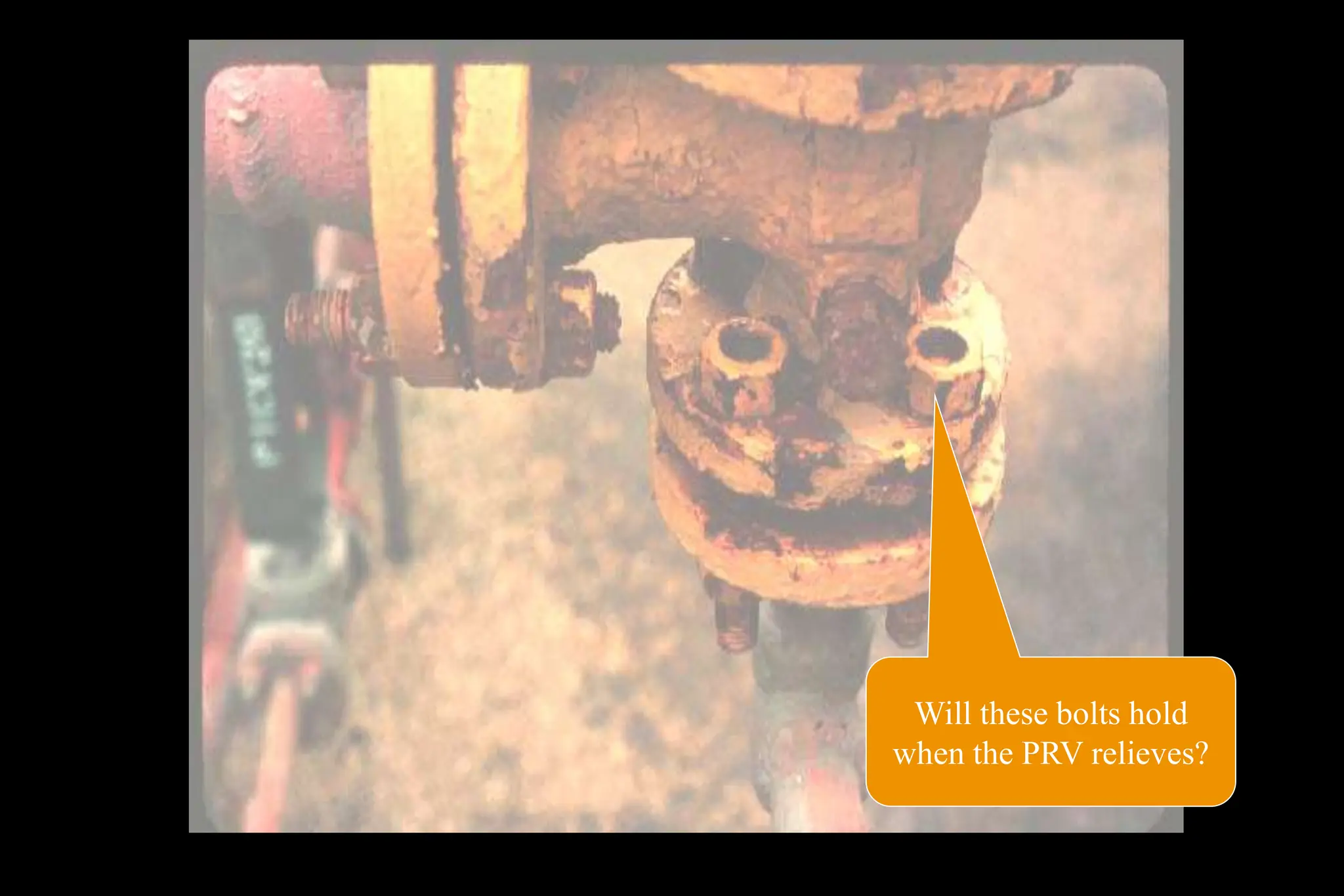 Will these bolts hold
when the PRV relieves?
 