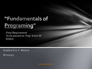 Final Requirement
  To be passed to: Prof. Erwin M.
  Globio



Rubferd Eric F. Medina
Bm10203


                              http://eglobiotraining.com.
 