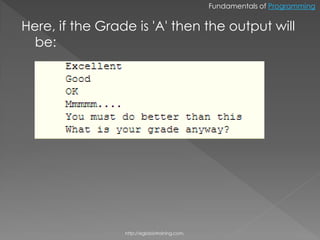 Fundamentals of Programming


Here, if the Grade is 'A' then the output will
  be:




                 http://eglobiotraining.com.
 