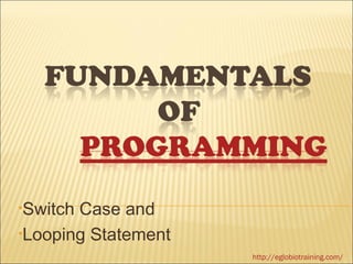 •SwitchCase and
•Looping Statement
                     http://eglobiotraining.com/
 