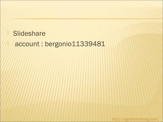    Slideshare
   account : bergonio11339481




                                 http://eglobiotraining.com/
 