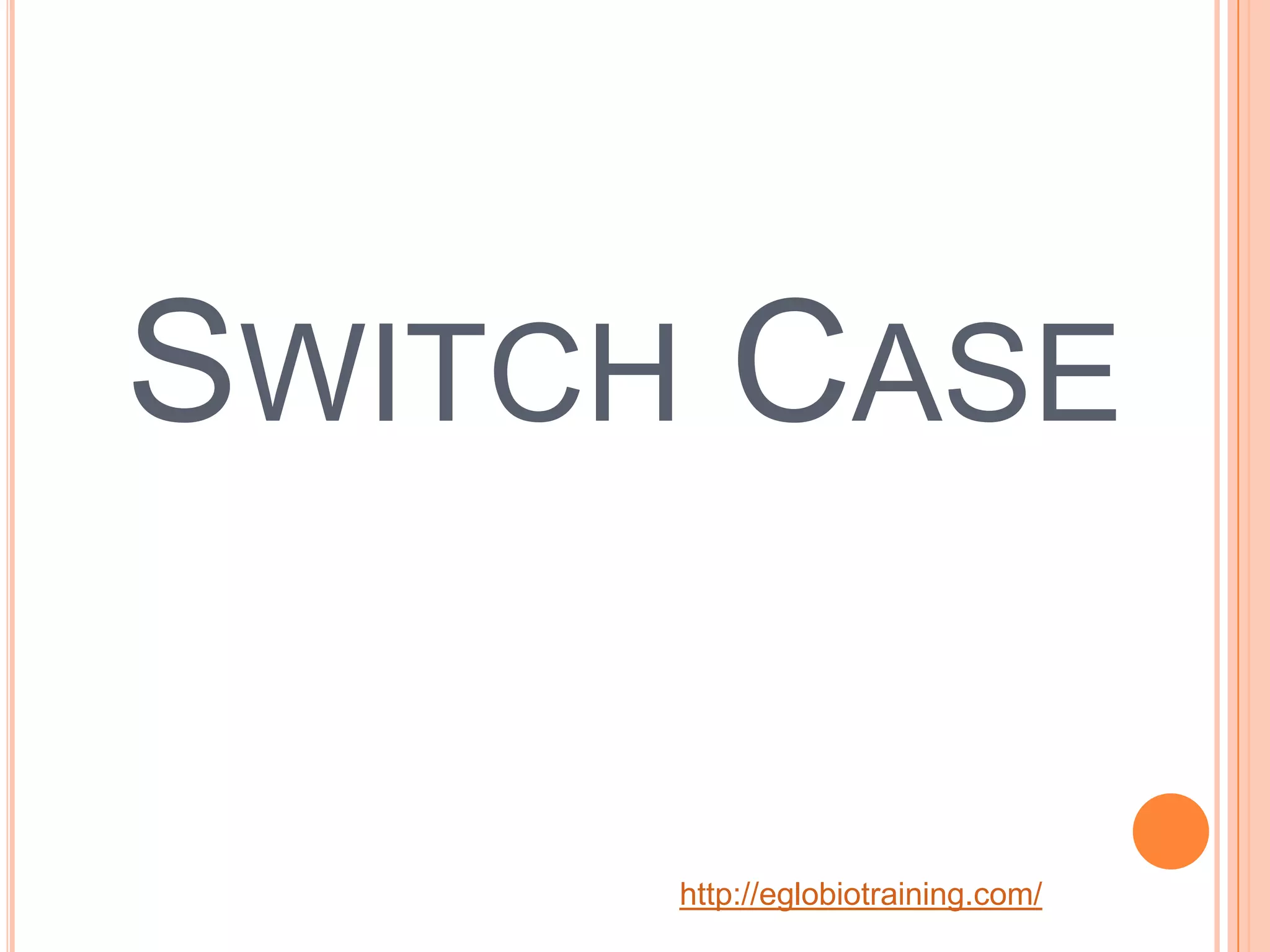 SWITCH CASE

      http://eglobiotraining.com/
 