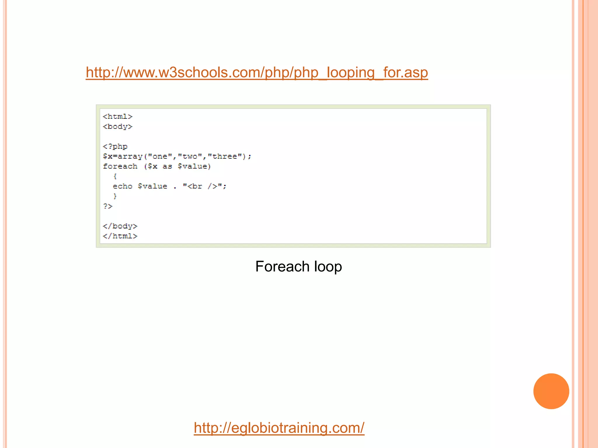 http://www.w3schools.com/php/php_looping_for.asp




                        Foreach loop




               http://eglobiotraining.com/
 