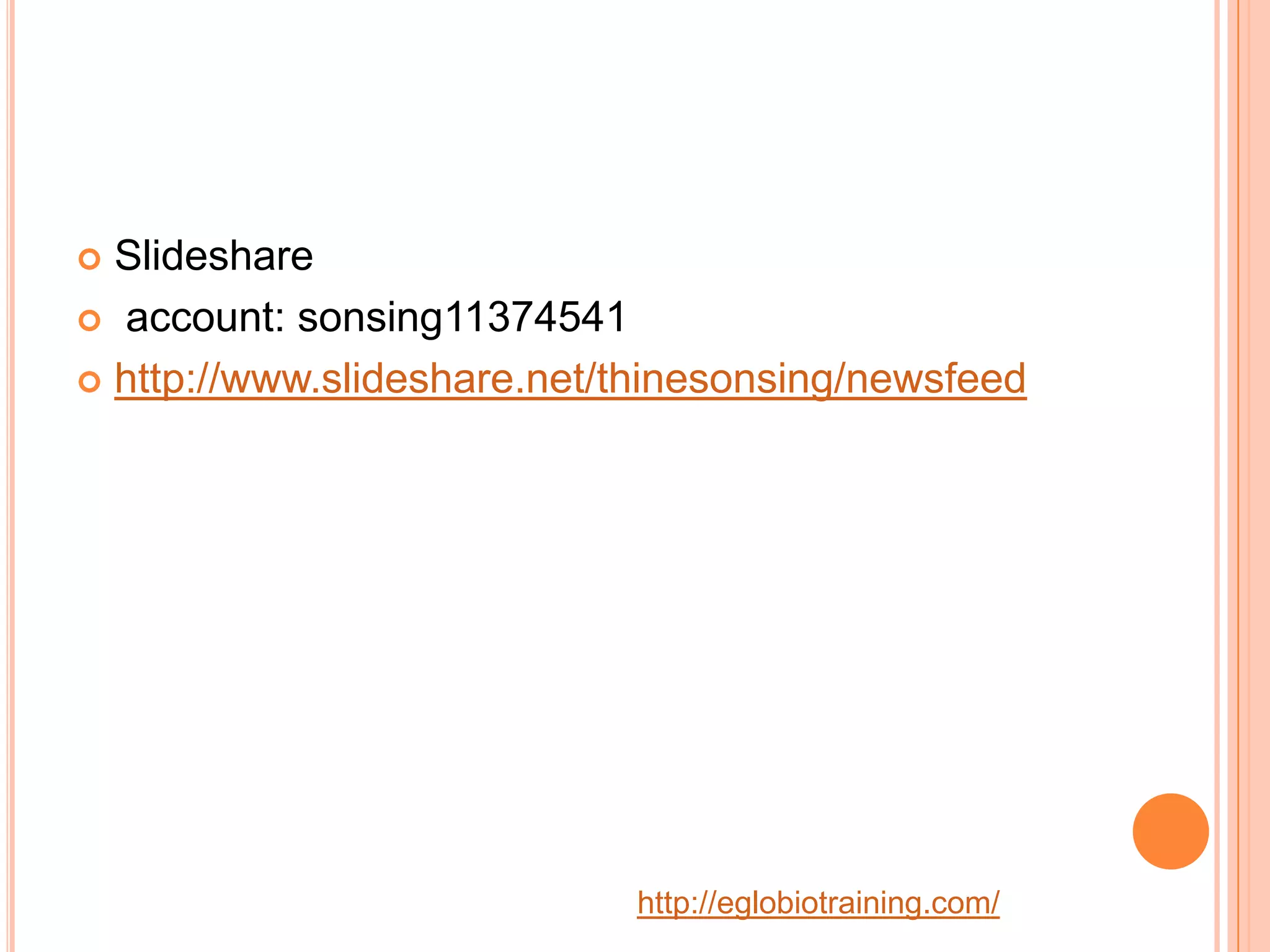  Slideshare
 account: sonsing11374541

 http://www.slideshare.net/thinesonsing/newsfeed




                            http://eglobiotraining.com/
 