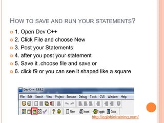 HOW TO SAVE AND RUN YOUR STATEMENTS?
 1. Open Dev C++
 2. Click File and choose New

 3. Post your Statements

 4. aft...