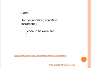 Form:

        for {initialization; condition:
       increment )
            {
             code to be executed
         ...