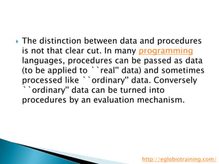    The distinction between data and procedures
    is not that clear cut. In many programming
    languages, procedures c...