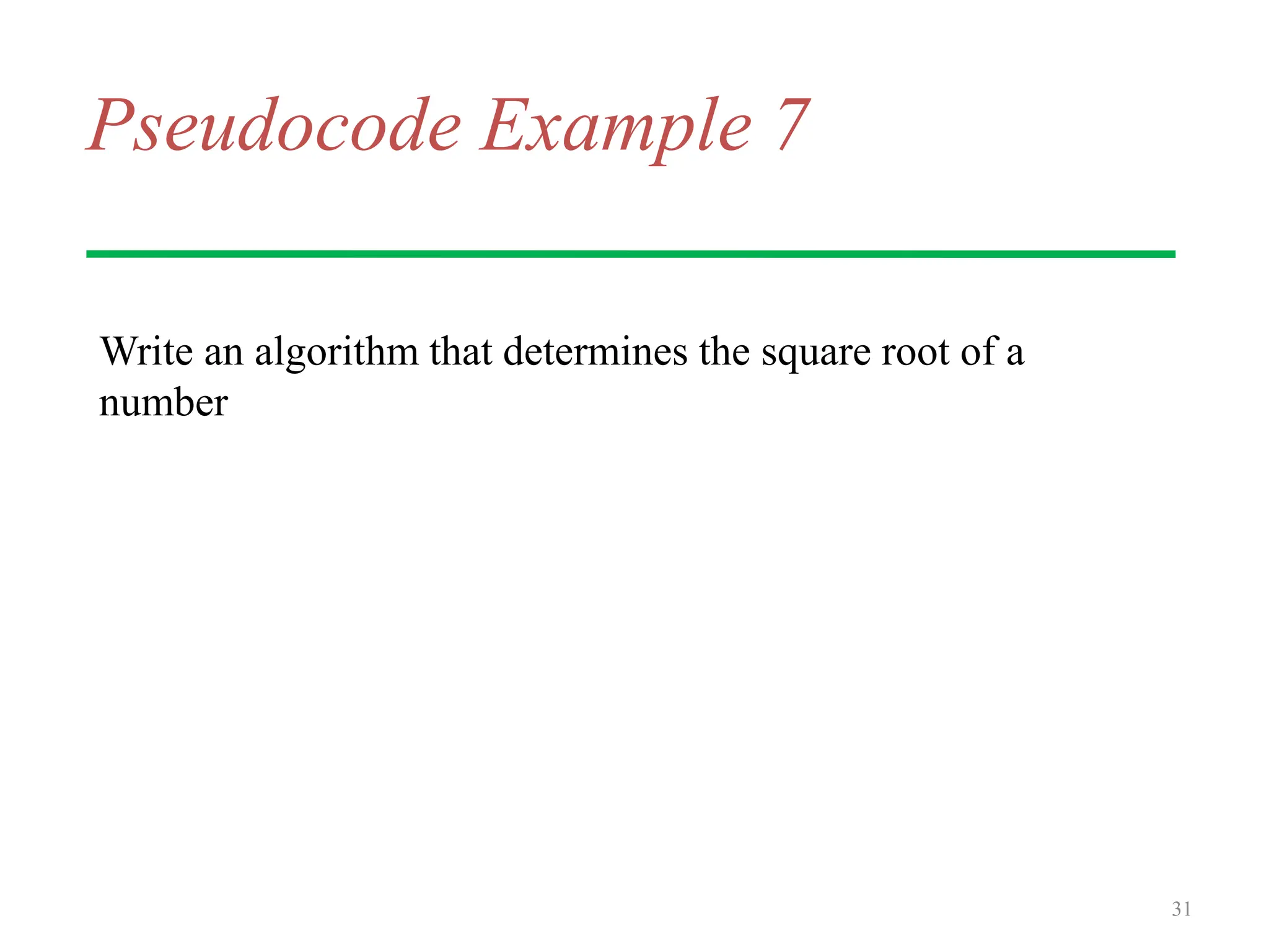 Pseudocode Example 7
Write an algorithm that determines the square root of a
number
31
 