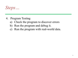 Steps…
4. Program Testing
a) Check the program to discover errors
b) Run the program and debug it.
c) Run the program with real-world data.
10
 