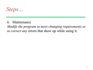 Steps…
6. Maintenance
Modify the program to meet changing requirements or
to correct any errors that show up while using it.
12
 