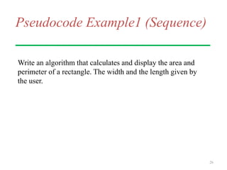 Pseudocode Example1 (Sequence)
Write an algorithm that calculates and display the area and
perimeter of a rectangle. The width and the length given by
the user.
26
 