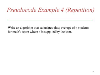 Pseudocode Example 4 (Repetition)
Write an algorithm that calculates class average of n students
for math's score where n is supplied by the user.
28
 