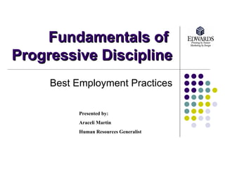 Fundamentals of  Progressive Discipline Best Employment Practices Presented by:  Araceli Martin Human Resources Generalist 