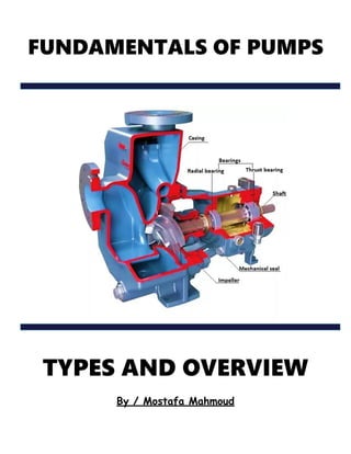 FUNDAMENTALS OF PUMPS
TYPES AND OVERVIEW
By / Mostafa Mahmoud
 
