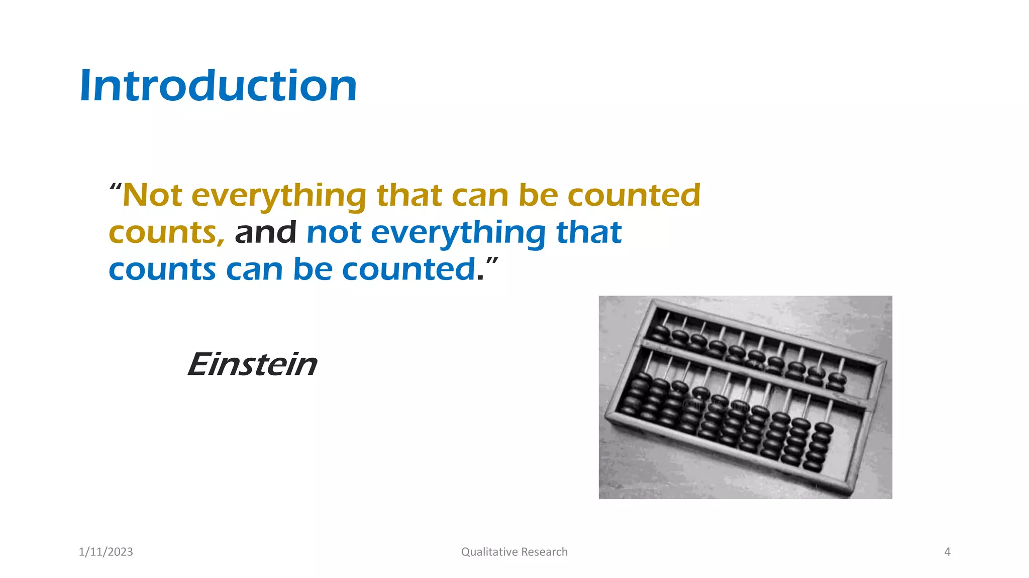 Introduction
“Not everything that can be counted
counts, and not everything that
counts can be counted.”
Einstein
1/11/2023 Qualitative Research 4
 