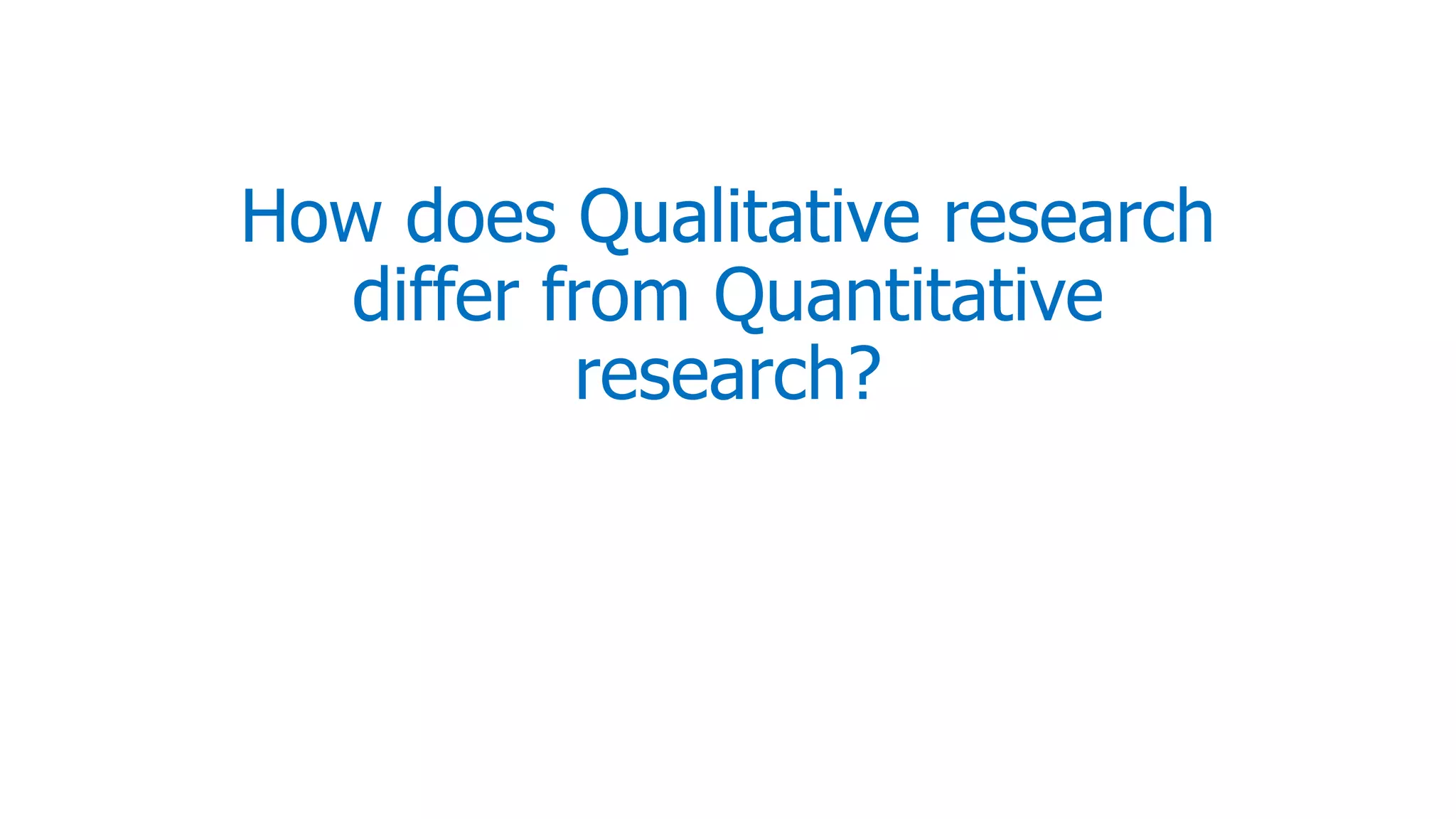 How does Qualitative research
differ from Quantitative
research?
 