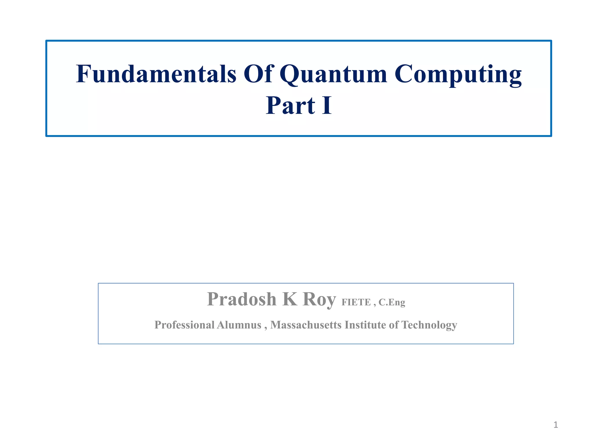 Fundamentals Of Quantum Computing Part I Pradosh K Roy FIETE , C.Eng Professional Alumnus , Massachusetts Institute of Technology 1 