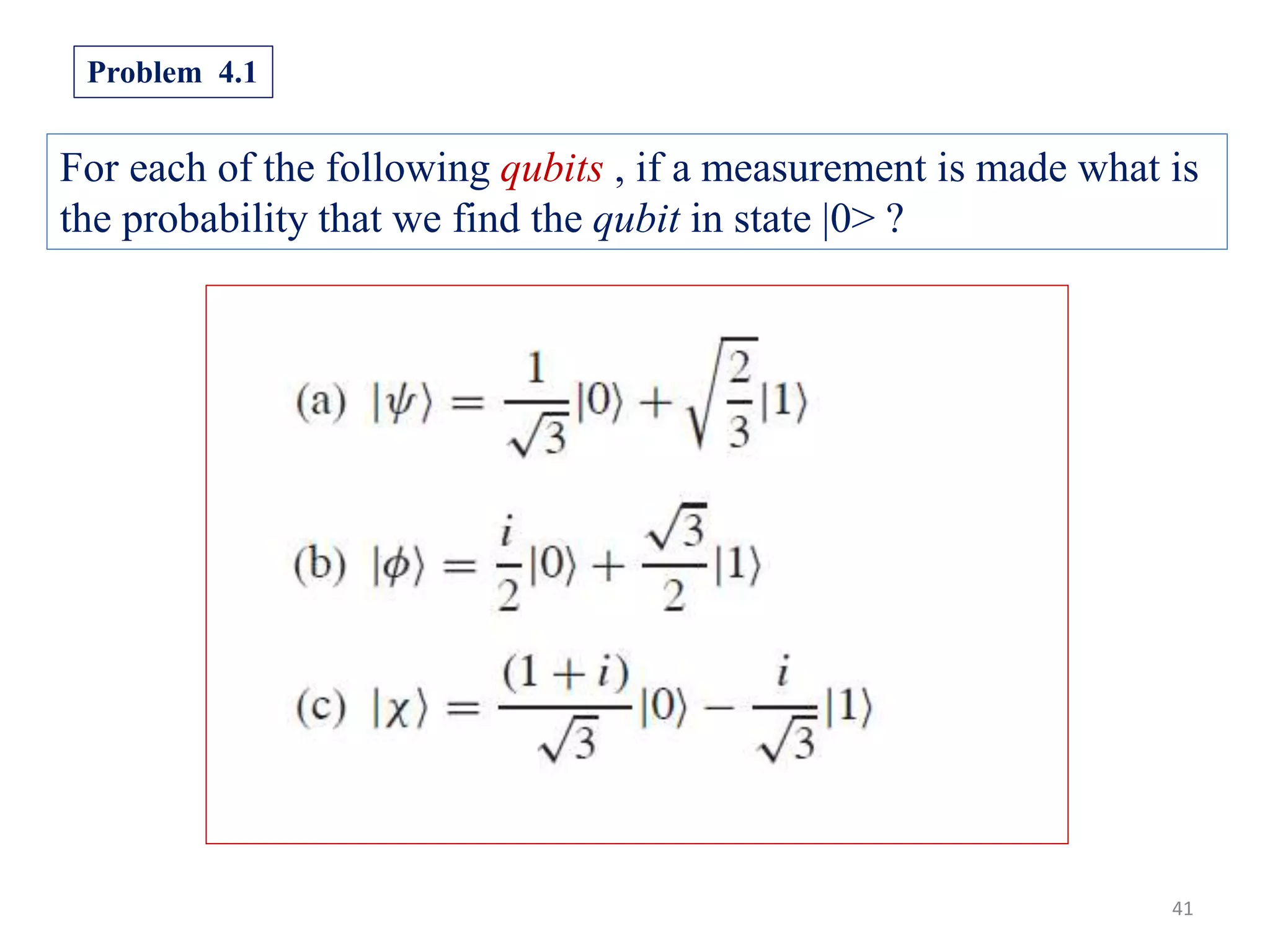41 For each of the following qubits , if a measurement is made what is the probability that we find the qubit in state |0> ? Problem 4.1 