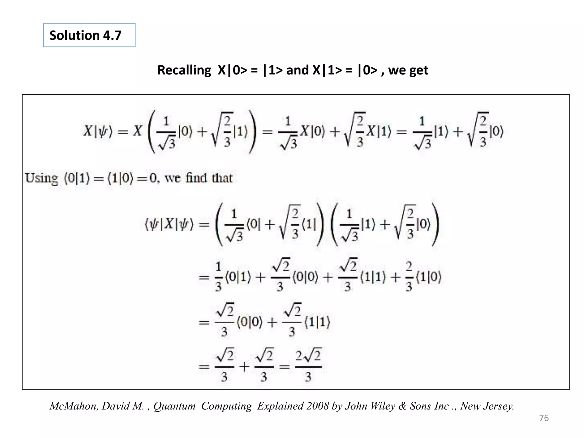76 Recalling X|0> = |1> and X|1> = |0> , we get Solution 4.7 McMahon, David M. , Quantum Computing Explained 2008 by John Wiley & Sons Inc ., New Jersey. 