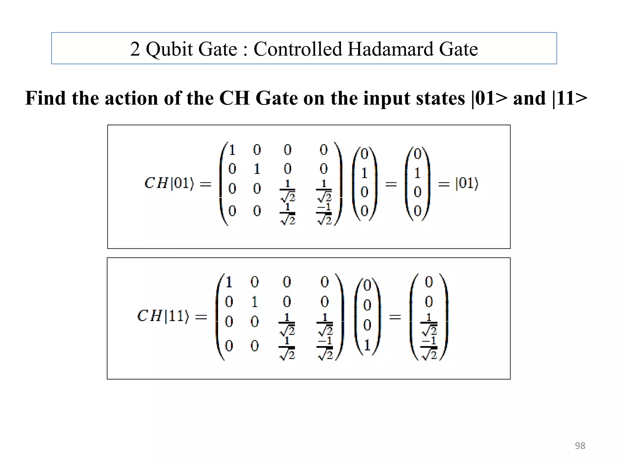 2 Qubit Gate : Controlled Hadamard Gate Find the action of the CH Gate on the input states |01> and |11> 98 