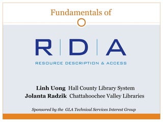 Fundamentals of




    Linh Uong Hall County Library System
Jolanta Radzik Chattahoochee Valley Libraries

  Sponsored by the GLA Technical Services Interest Group
 