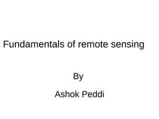 Fundamentals of remote sensing


              By

          Ashok Peddi
 